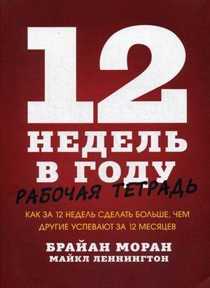 12 недель в году. Рабочая тетрадь. Как за 12 недель сделать больше, чем другие успевают за 12 месяцев
