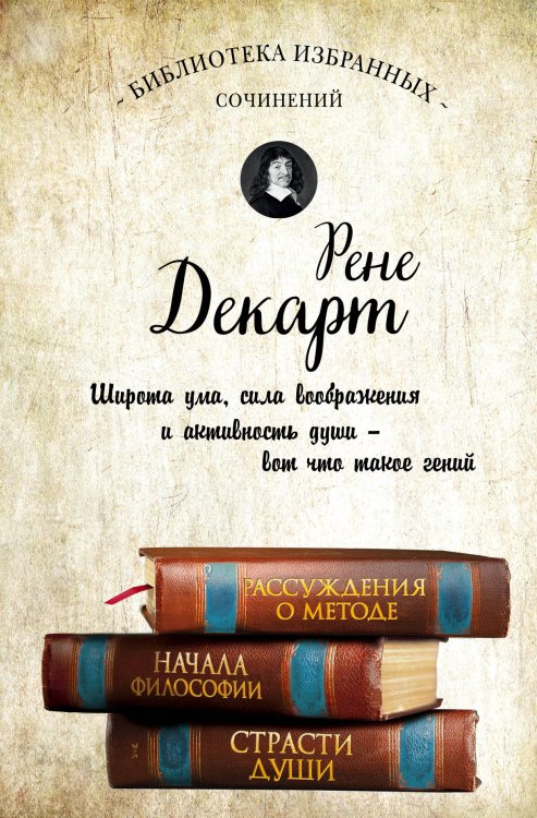 Рене Декарт. Собрание сочинений: Рассуждения о методе. Начала философии. Страсти души