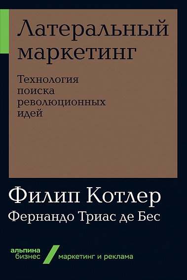 Обложка книги «Латеральный маркетинг. Технология поиска революционных идей» — Триас де Бес Ф., Котлер Ф., ISBN 9785961427424