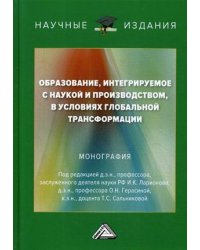 Образование, интегрируемое с наукой и производством, в условиях глобальной трансформации. Монография