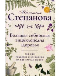 Большая сибирская энциклопедия здоровья. 100 000 рецептов и заговоров на все случаи жизни