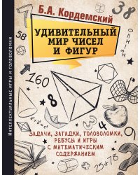 Удивительный мир чисел и фигур. Задачи, загадки, головоломки, ребусы и игры с математическим содержанием