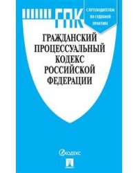 Гражданский процессуальный кодекс Российской Федерации: с таблицей изменений и с путеводителем по судебной практике