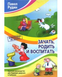 Зачать, родить и воспитать. Краткое руководство для будущих дедушек и бабушек