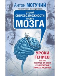 Открой сверхвозможности твоего мозга. Уроки гениев: Платон, Леонардо да Винчи, Станиславский, Пикассо, Кастанеда