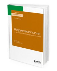 Радиоэкология и экологическая радиохимия. Учебник для вузов