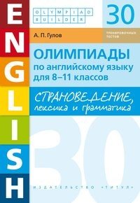 Обложка книги «Страноведение, лексика и грамматика. Олимпиады по английскому языку для 8-11 классов. 30 тренировочных тестов. Учебное пособие» — Гулов А.П., ISBN 9785604313671