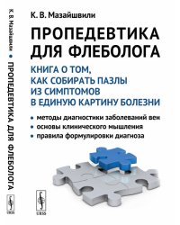 Пропедевтика для флеболога. Книга о том, как собирать пазлы из симптомов в единую картину болезни