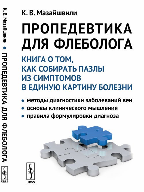 Обложка книги «Пропедевтика для флеболога. Книга о том, как собирать пазлы из симптомов в единую картину болезни» — Мазайшвили К.В., ISBN 9785971069683