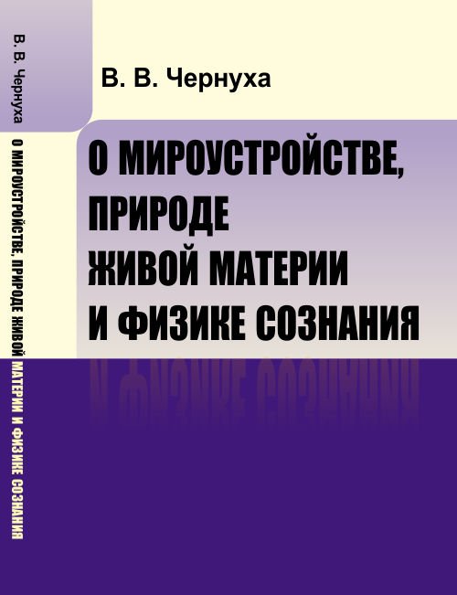 Обложка книги «О мироустройстве, природе живой материи и физике сознания» — Чернуха В.В., ISBN 9785971066507