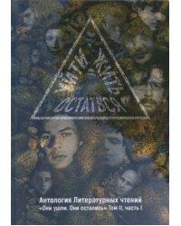 Уйти. Остаться. Жить. Антология литературных чтений "Они ушли. Они остались". Том II, часть 1