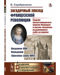 Загадочный эпизод Французской революции. Людовик XVII - Наундорф (Question Louis XVII). Судьба несостоявшегося короля Франции и жизнь человека, выдававшего себя за короля