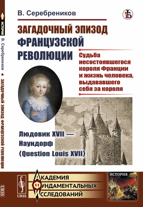 Загадочный эпизод Французской революции. Людовик XVII - Наундорф (Question Louis XVII). Судьба несостоявшегося короля Франции и жизнь человека, выдававшего себя за короля