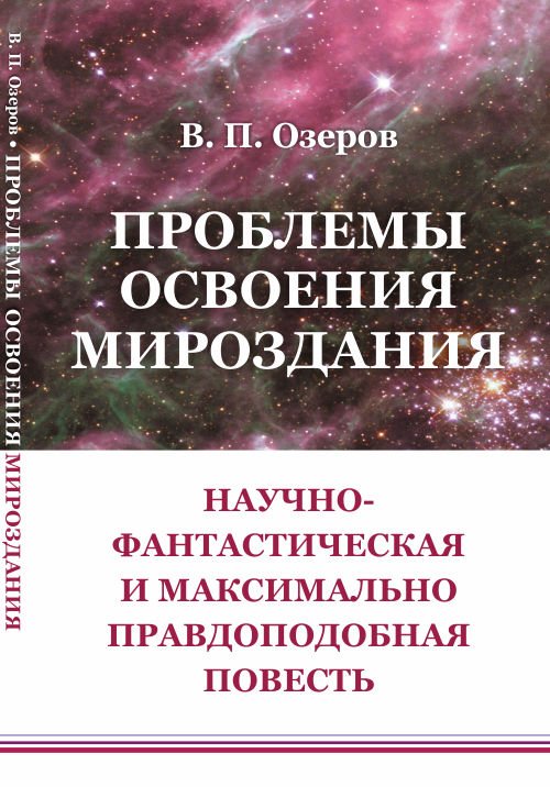 Обложка книги «Проблемы освоения мироздания. Научно-фантастическая и максимально правдоподобная повесть» — Озеров В.П., ISBN 9785382019451