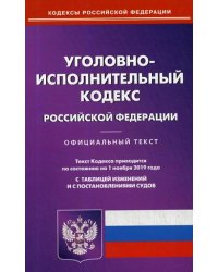 Уголовно-исполнительный кодекс Российской Федерации. По состоянию на 1 ноября 2019 года. С таблицей изменений и с постановлениями судов