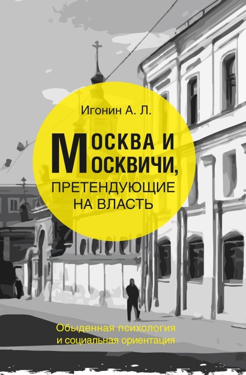 Обложка книги «Москва и москвичи, претендующие на власть. Обыденная психология и социальная ориентация» — Игонин А., ISBN 9785906827739