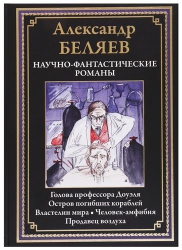 Научно-фантастические романы: Голова профессора Доуэля. Остров погибших кораблей. Властелин мира. Человек-амфибия. Продавец воздуха