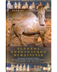 Великие цивилизации Междуречья. Древняя Месопотамия: царства Шумер, Аккад, Вавилония и Ассирия. 2700–100 гг. до н.э.