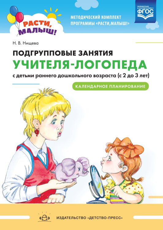 Обложка книги «Расти, малыш! Подгрупповые занятия учителя-логопеда с детьми раннего дошкольного возраста (с 2 до 3 лет). Календарное планирование. ФГОС» — Нищева Н.В., ISBN 9785907179424