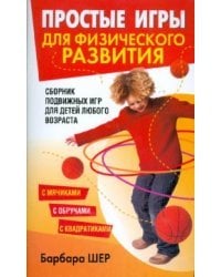 Простые игры для физического развития. Сборник подвижных игр для детей любого возраста с мячиками, с обручами, с квадратиками