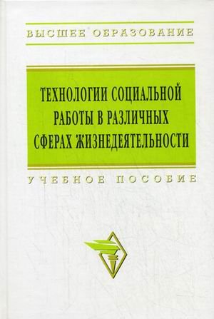 Технологии социальной работы в различных сферах жизнедеятельности. Учебное пособие. Гриф УМО ВУЗов России