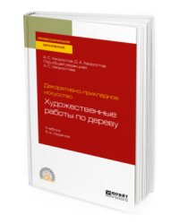 Декоративно-прикладное искусство: художественные работы по дереву. Учебник для СПО