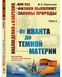 Наблюдения и озарения или Как физики выявляют законы природы. От кванта до темной материи. Выпуск №52. Книга 2