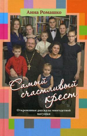 Обложка книги «Самый счастливый крест. Откровенные рассказы многодетной матушки» — Ромашко Анна, ISBN 9785880177783