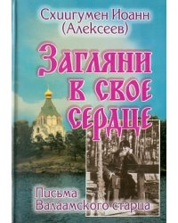 Загляни в свое сердце. Жизнеописание. Письма Валаамского старца