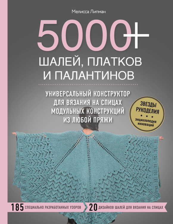 Звезды рукоделия. Энциклопедия инноваций 5000+ шалей, платков и палантинов. Универсальный конструктор для вязания на спицах модульных конструкций из любой пряжи