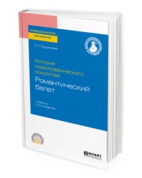 История хореографического искусства: романтический балет. Учебник для СПО
