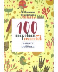100 игровых способов занять ребенка: 100 веселых, подвижных, творческих и психологических игр
