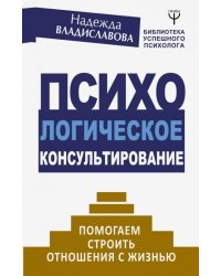 Психологическое консультирование. Помогаем строить отношения с жизнью