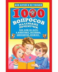 1000 вопросов маленьких почемучек. Обо всем на свете: о животных, растениях, динозаврах, космосе...