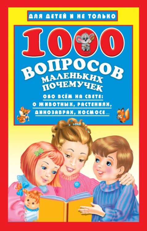 1000 вопросов маленьких почемучек. Обо всем на свете: о животных, растениях, динозаврах, космосе...