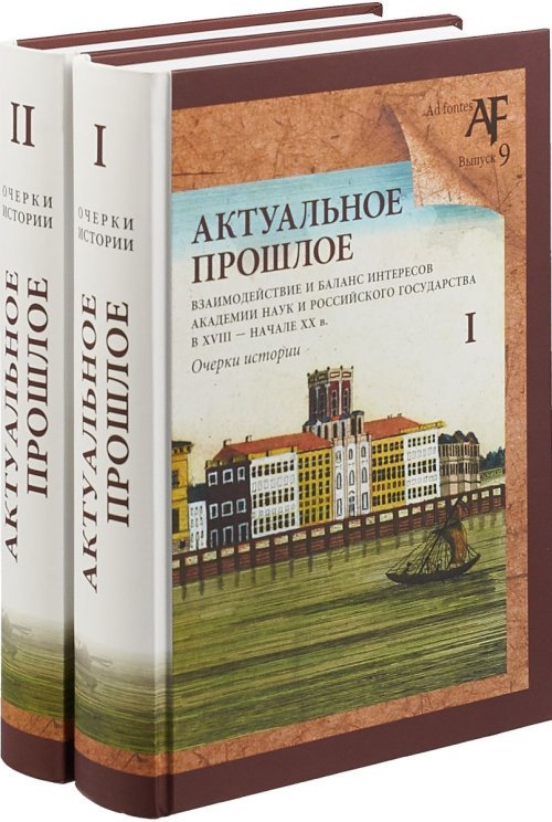 Актуальное прошлое: взаимодействие и баланс интересов Академии наук и Российского государства в XVIII - начале XX в. Очерки истории (количество томов: 2)