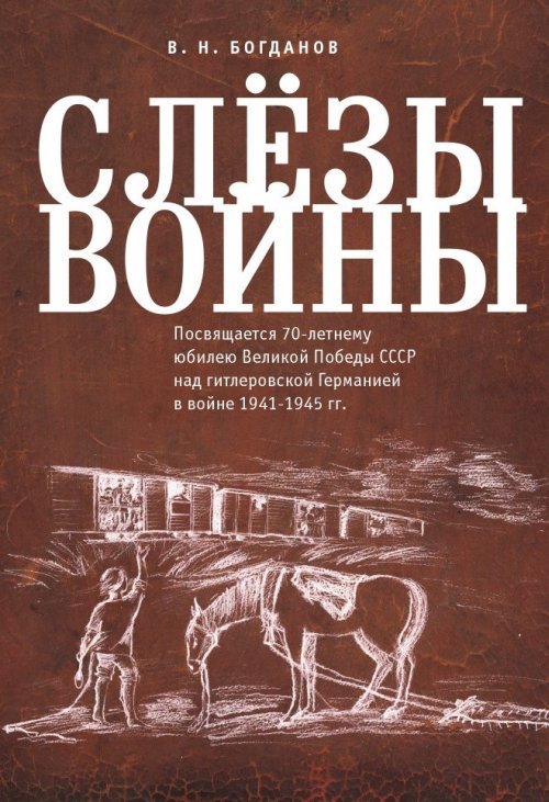 Обложка книги «Слезы войны. Посвящается 70-летнему юбилею Великой победы СССР над гитлеровской Германией в войне 1941-1945 гг.» — Богданов В.Н., ISBN 9785919185666