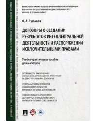 Договоры о создании результатов интеллектуальной деятельности и распоряжении исключительными правами. Учебно-практическое пособие для магистров