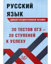 Русский язык. Единый государственный экзамен. 20 тестов ЕГЭ - 20 ступеней к успеху