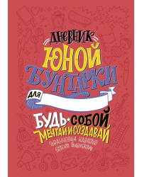 Дневник юной бунтарки. Будь собой, мечтай и создавай!