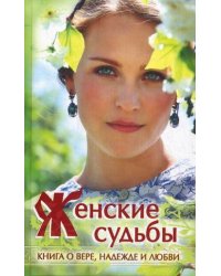 Женские судьбы. Книга о вере, надежде и любви