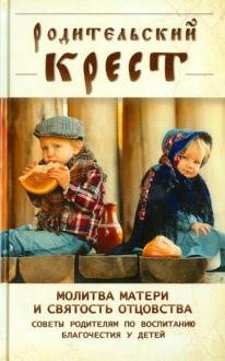 Обложка книги «Родительский крест. Молитва матери и святость отцовства. Советы родителям по воспитанию благочестия у детей», ISBN 9785906652348