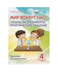 Мир вокруг нас. 4 класс. Опыты, эксперементы, практические задания. Тренажер для школьников