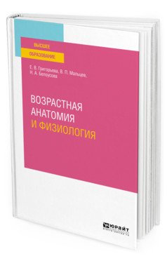 Обложка книги «Возрастная анатомия и физиология. Учебное пособие для вузов» — Григорьева Е.В., Мальцев В.П., Белоусова Н.А., ISBN 9785534114430