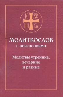 Молитвослов с пояснениями. Молитвы утренние. Молитвы на сон грядущим. Молитвы разные