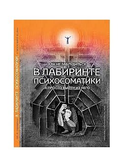 Как не заблудиться в лабиринте психосоматики, а просто выйти из него Как не заблудиться в лабиринте психосоматики, а просто выйти из него