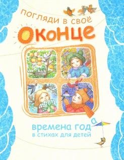 Погляди в свое оконце. Времена года в стихах для детей