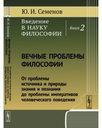 Введение в науку философии. Книга 2. Вечные проблемы философии. От проблемы источника и природы знания и познания до проблемы императивов человеческого поведения