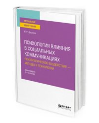 Психология влияния в социальных коммуникациях: психологическое воздействие - методы и технологии. Монография