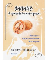 Беседы с просветленным Мастером. Книга 1. Знание в ореховой скорлупке